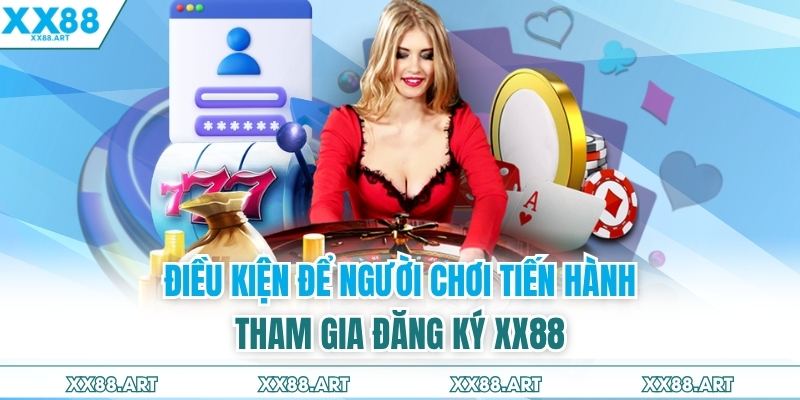 Điều kiện để người chơi tiến hành tham gia đăng ký XX88